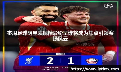 本周足球明星表现精彩纷呈谁将成为焦点引领赛场风云