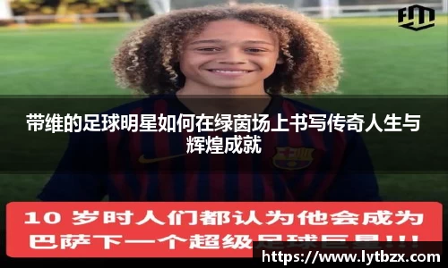 带维的足球明星如何在绿茵场上书写传奇人生与辉煌成就