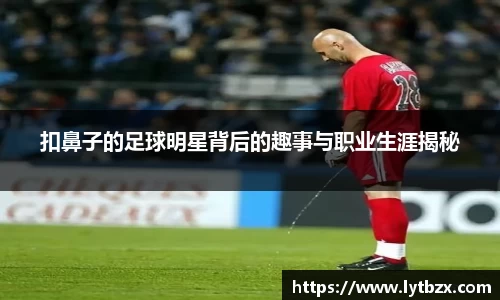 扣鼻子的足球明星背后的趣事与职业生涯揭秘