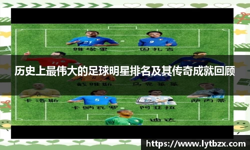 历史上最伟大的足球明星排名及其传奇成就回顾