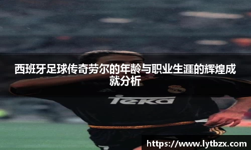 西班牙足球传奇劳尔的年龄与职业生涯的辉煌成就分析