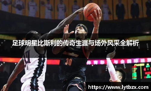 足球明星比斯利的传奇生涯与场外风采全解析