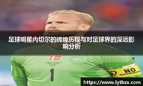 足球明星内切尔的辉煌历程与对足球界的深远影响分析