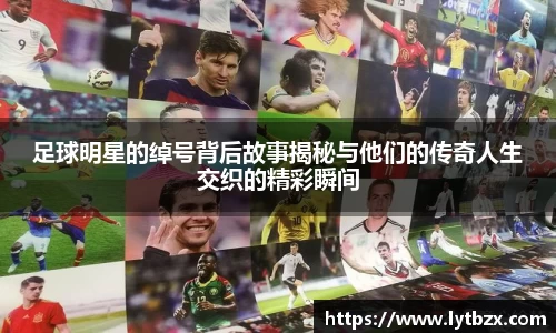 足球明星的绰号背后故事揭秘与他们的传奇人生交织的精彩瞬间