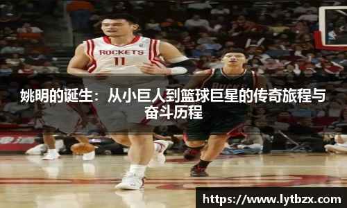 姚明的诞生：从小巨人到篮球巨星的传奇旅程与奋斗历程