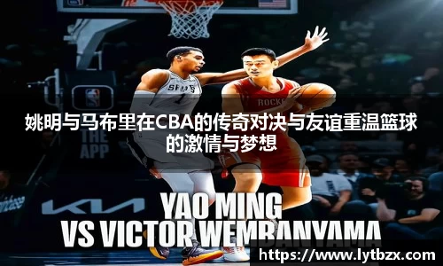 姚明与马布里在CBA的传奇对决与友谊重温篮球的激情与梦想