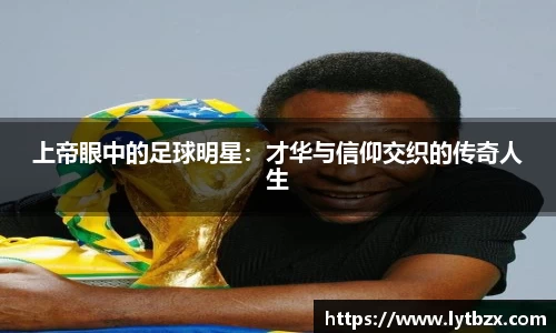 上帝眼中的足球明星：才华与信仰交织的传奇人生