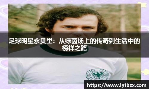 足球明星永贝里：从绿茵场上的传奇到生活中的榜样之路