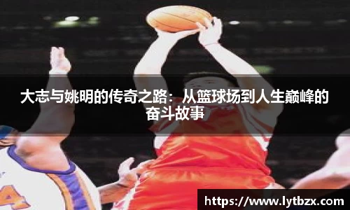 大志与姚明的传奇之路：从篮球场到人生巅峰的奋斗故事