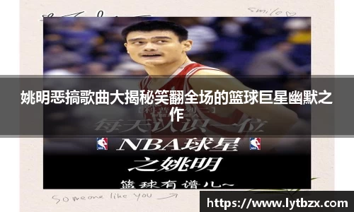 姚明恶搞歌曲大揭秘笑翻全场的篮球巨星幽默之作