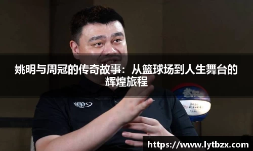 姚明与周冠的传奇故事：从篮球场到人生舞台的辉煌旅程