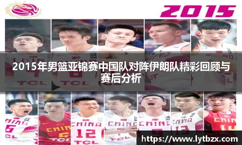 2015年男篮亚锦赛中国队对阵伊朗队精彩回顾与赛后分析