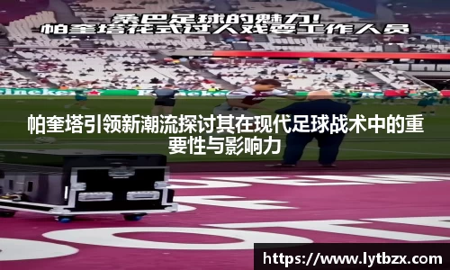 帕奎塔引领新潮流探讨其在现代足球战术中的重要性与影响力