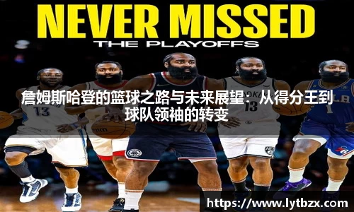 詹姆斯哈登的篮球之路与未来展望：从得分王到球队领袖的转变