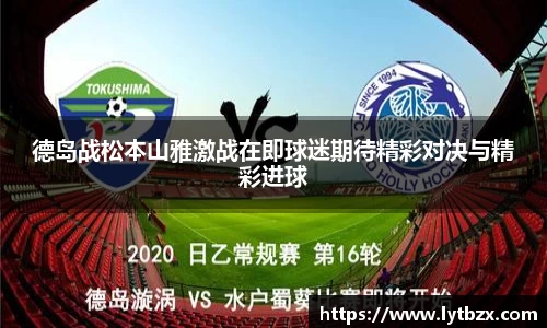 德岛战松本山雅激战在即球迷期待精彩对决与精彩进球